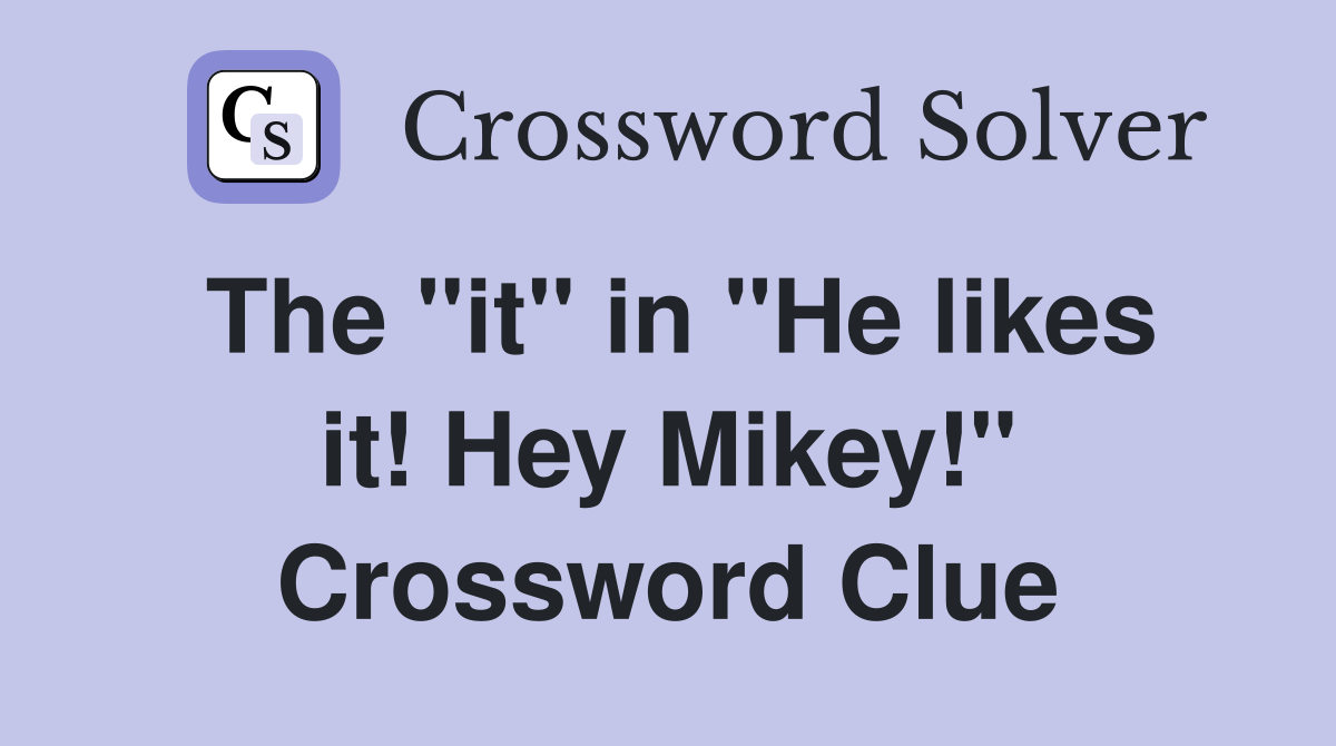 The "it" in "He likes it! Hey Mikey!" Crossword Clue