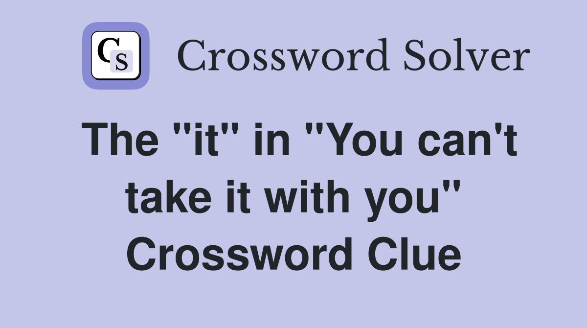 The "it" in "You can't take it with you" Crossword Clue
