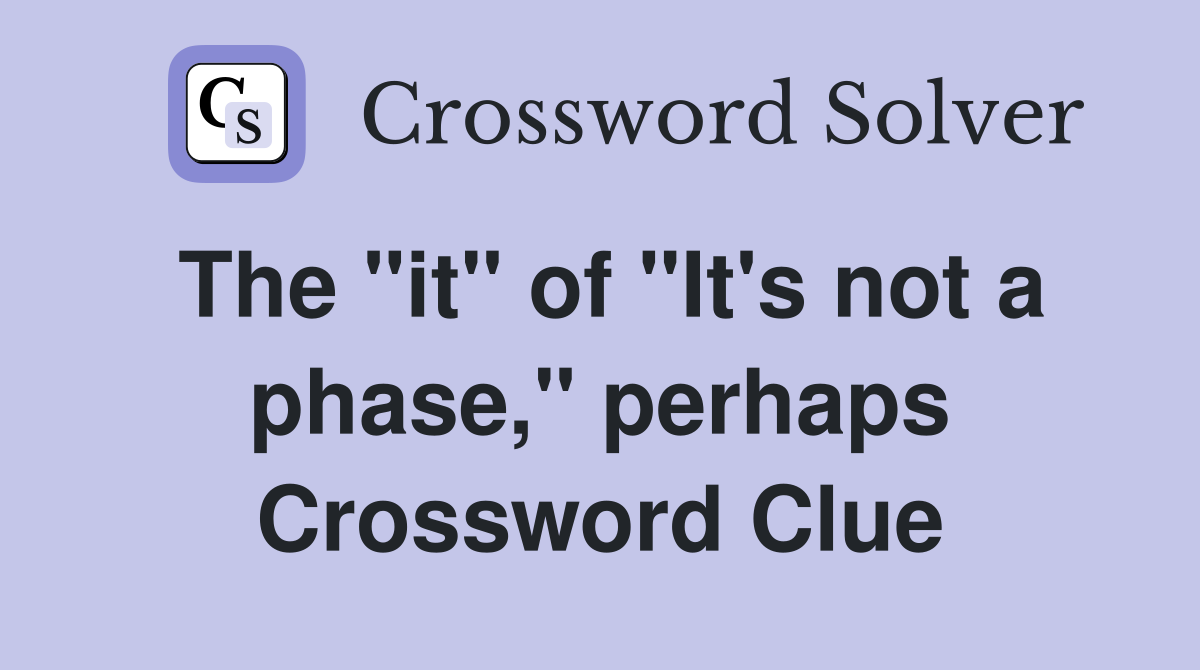 The "it" of "It's not a phase," perhaps Crossword Clue