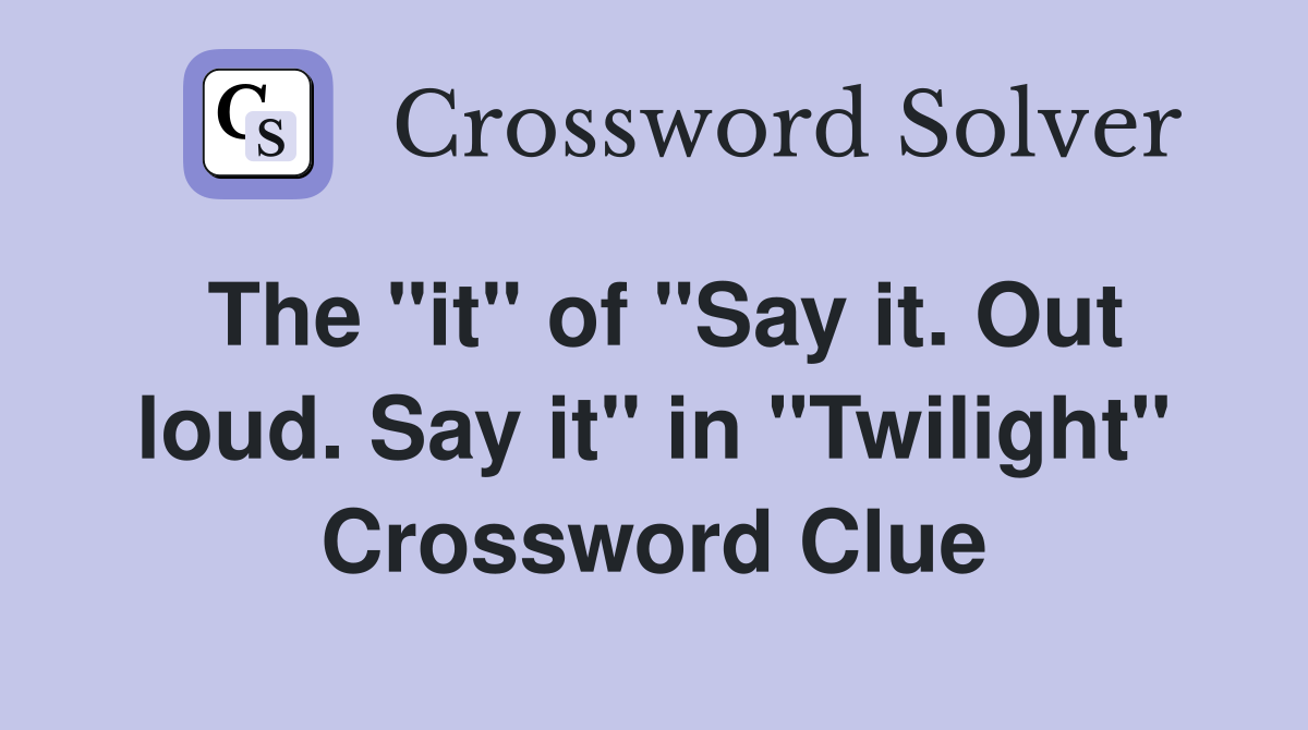 The "it" of "Say it. Out loud. Say it" in "Twilight" Crossword Clue