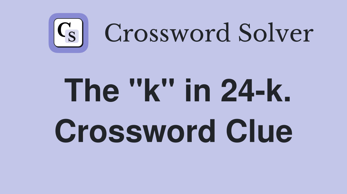 The "k" in 24-k. Crossword Clue