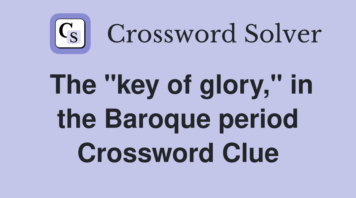 The "key of glory," in the Baroque period Crossword Clue