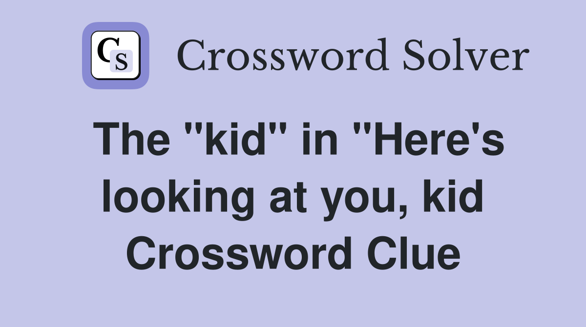 The "kid" in "Here's looking at you, kid Crossword Clue