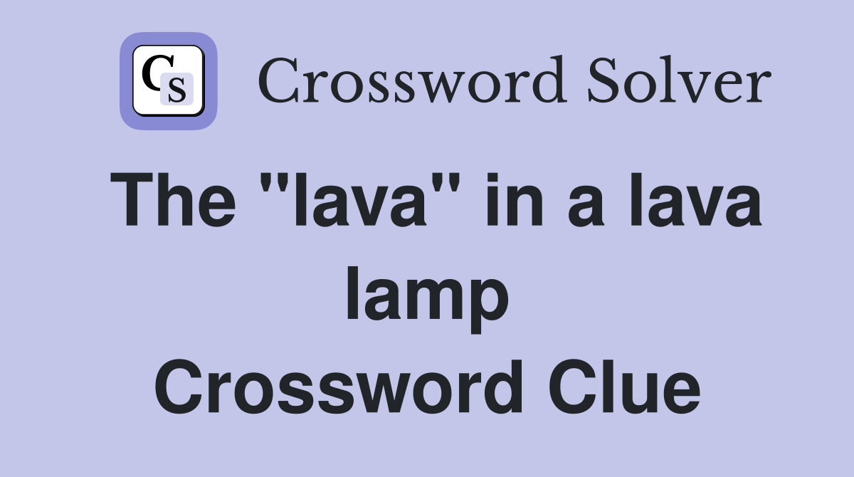 The "lava" in a lava lamp Crossword Clue