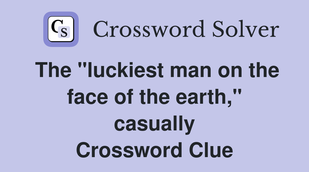 The "luckiest man on the face of the earth," casually Crossword Clue