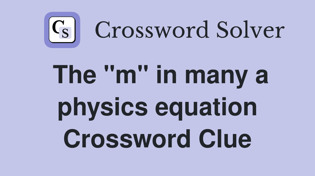 The "m" in many a physics equation Crossword Clue