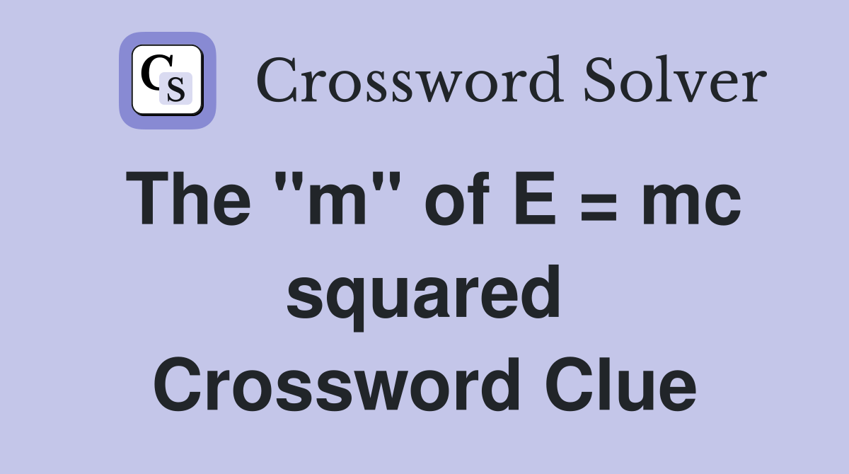 The "m" of E = mc squared Crossword Clue