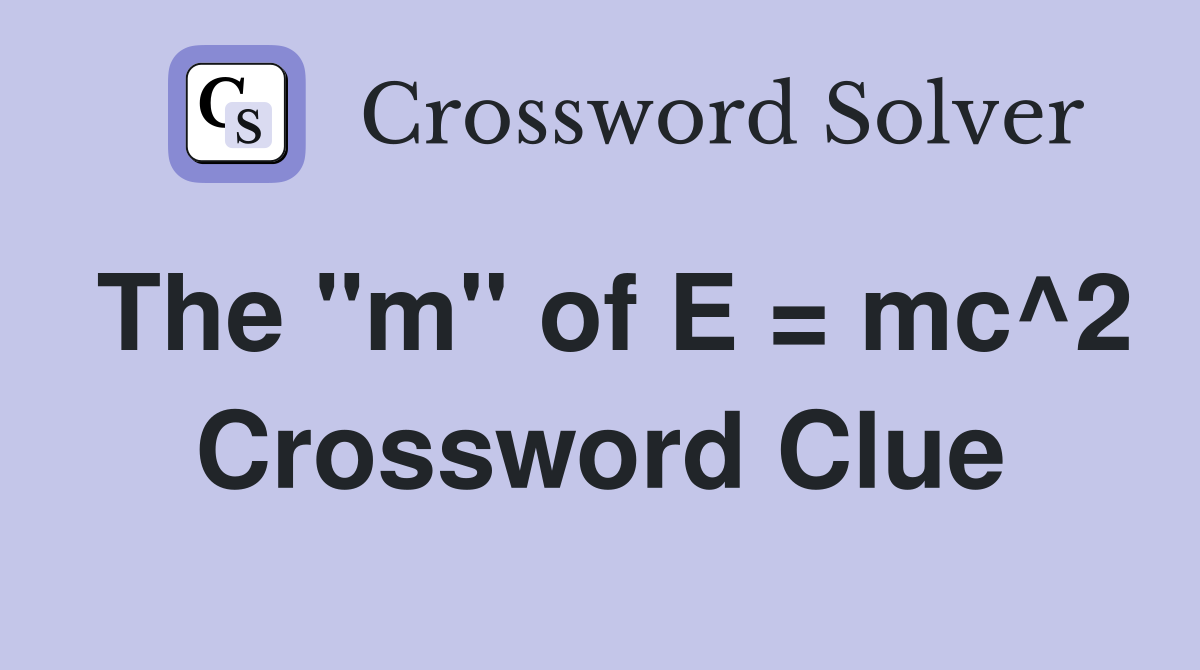 The "m" of E = mc^2 Crossword Clue