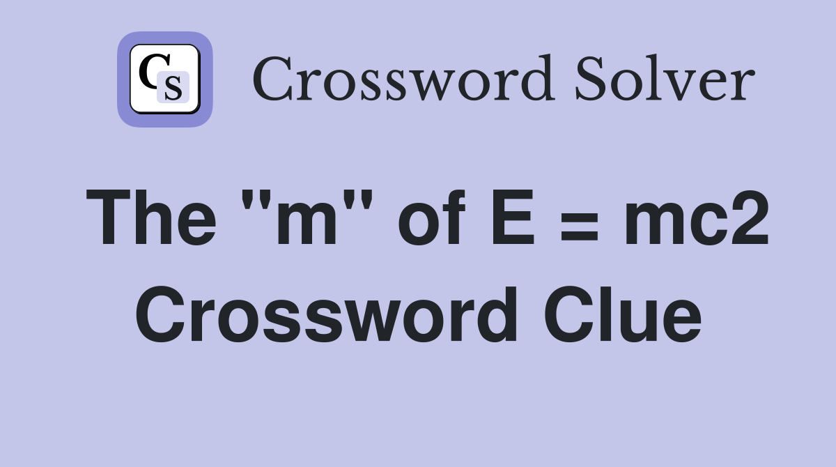 The "m" of E = mc2 Crossword Clue