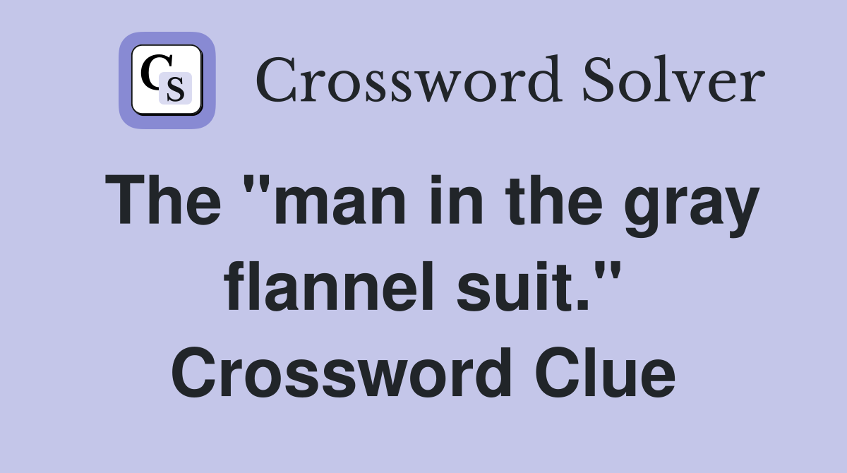 The "man in the gray flannel suit." Crossword Clue