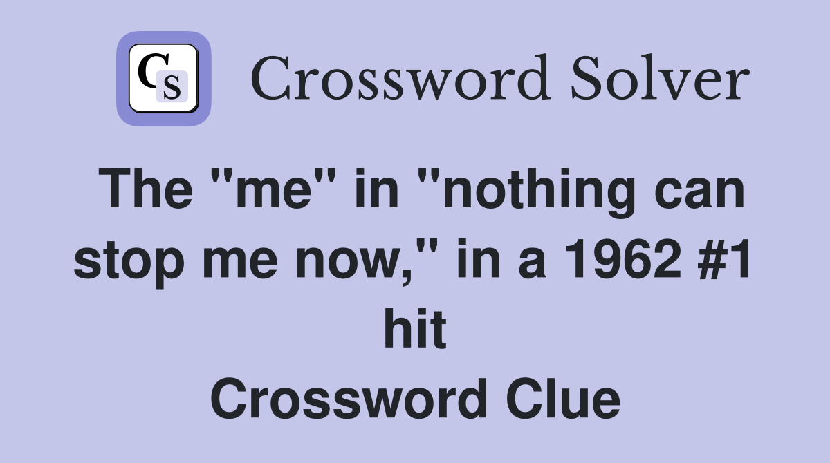 The "me" in "nothing can stop me now," in a 1962 #1 hit Crossword Clue