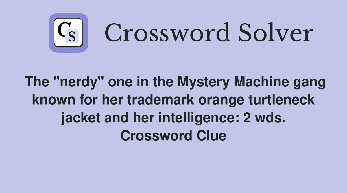 The "nerdy" one in the Mystery Machine gang known for her trademark orange turtleneck jacket and her intelligence: 2 wds. Crossword Clue