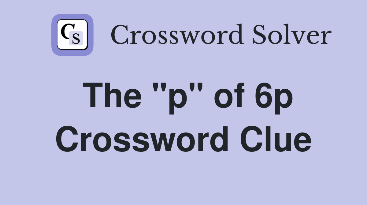The "p" of 6p Crossword Clue