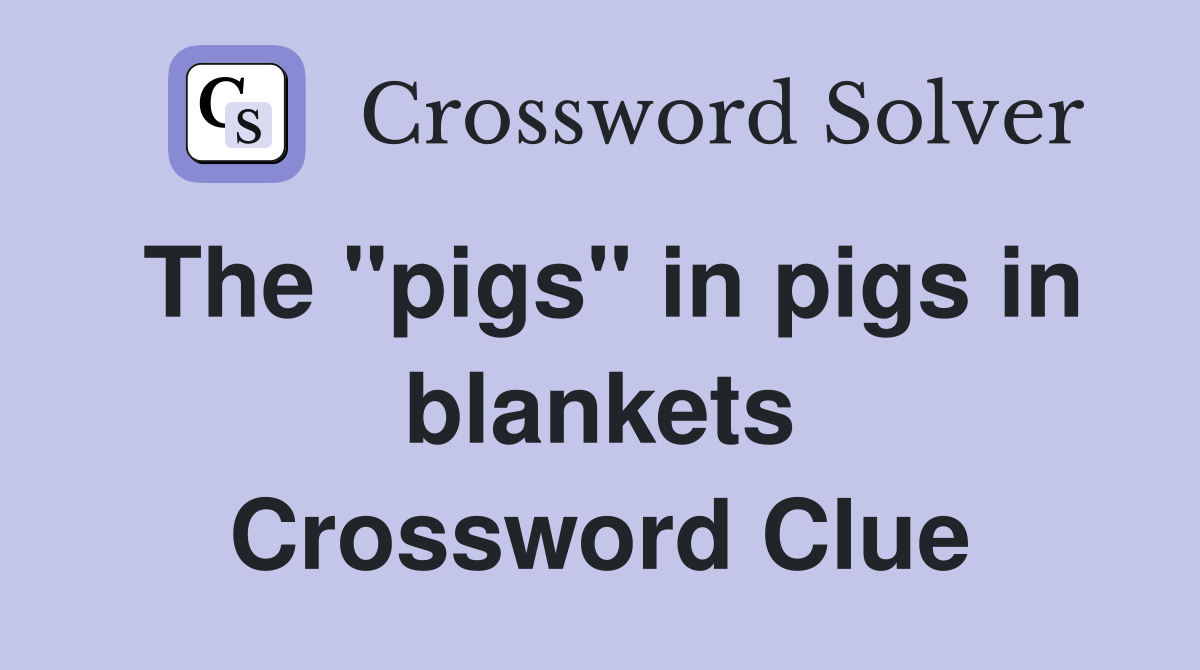 The "pigs" in pigs in blankets Crossword Clue