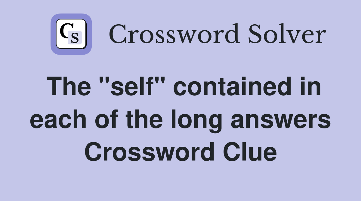 The "self" contained in each of the long answers Crossword Clue