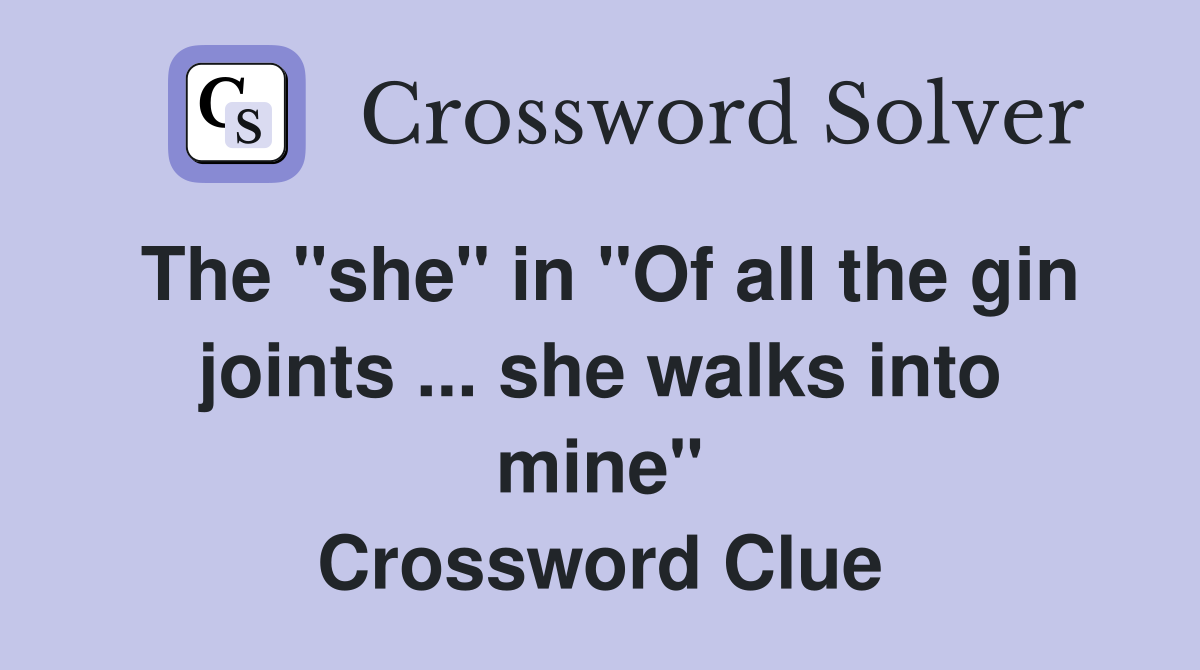 The "she" in "Of all the gin joints ... she walks into mine" Crossword Clue