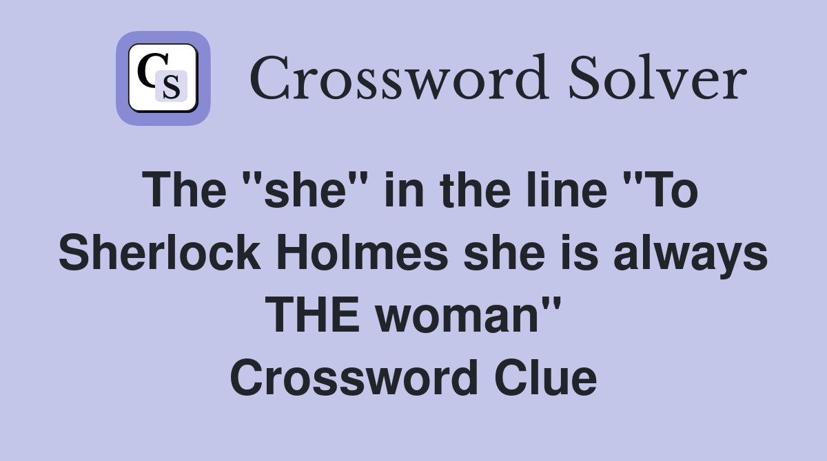 The "she" in the line "To Sherlock Holmes she is always THE woman" Crossword Clue