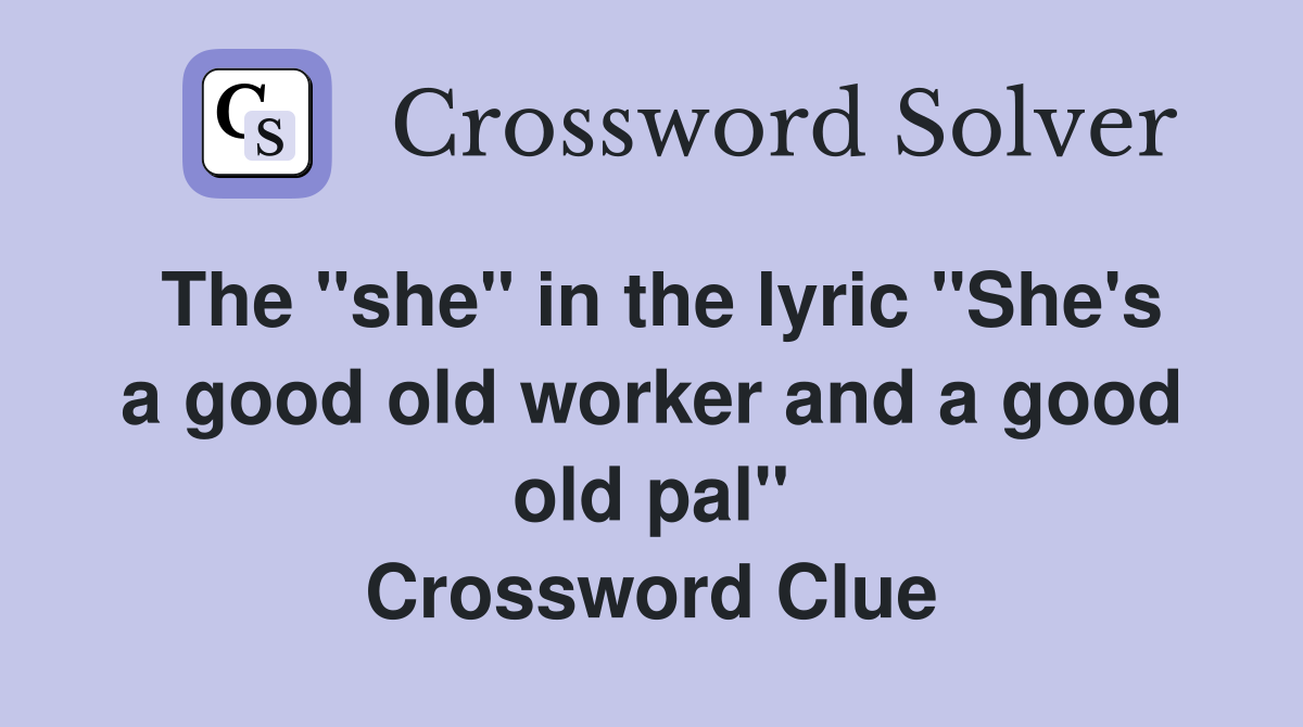 The "she" in the lyric "She's a good old worker and a good old pal" Crossword Clue