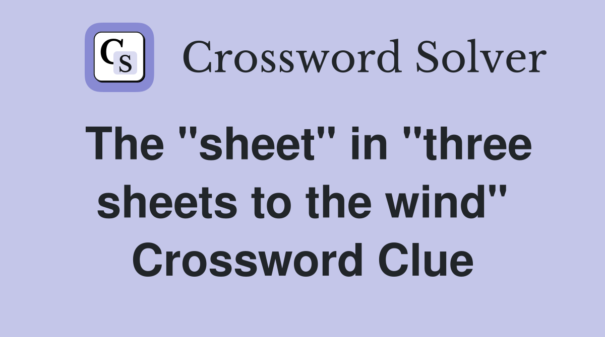 The "sheet" in "three sheets to the wind" Crossword Clue