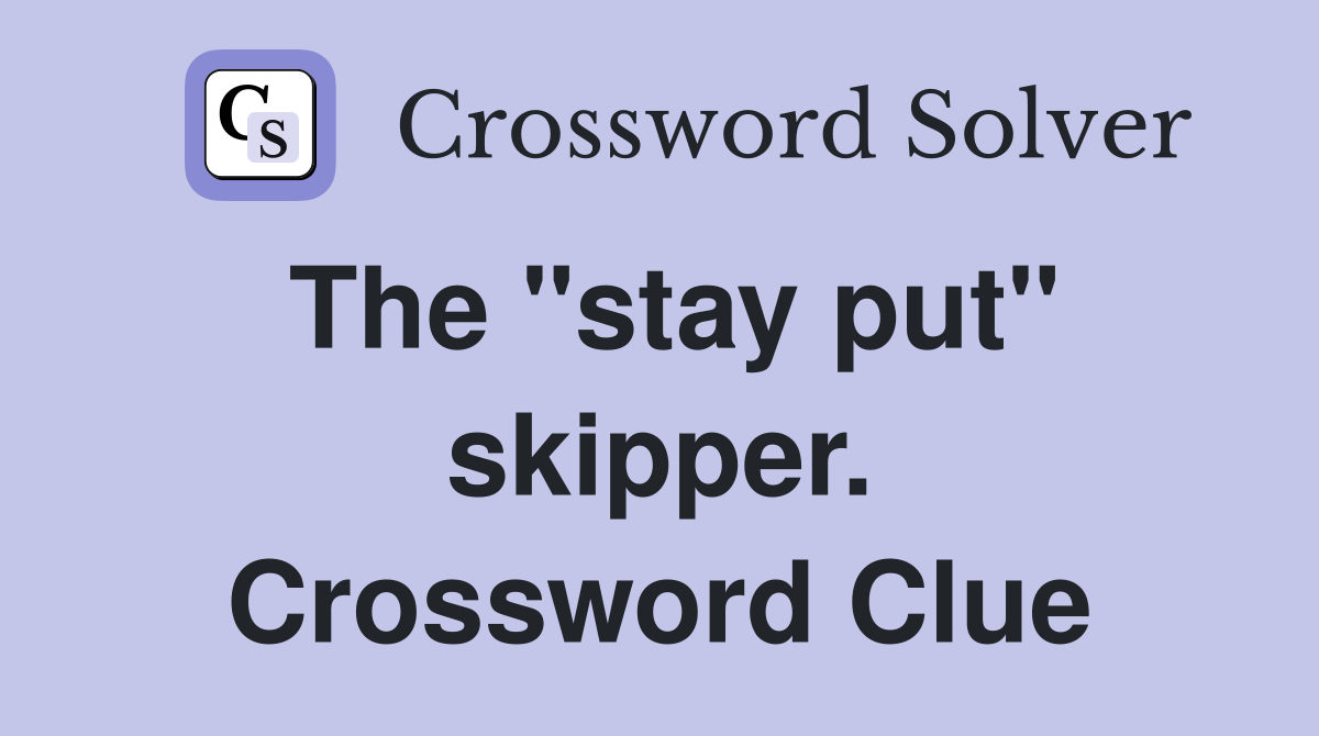 The "stay put" skipper. Crossword Clue