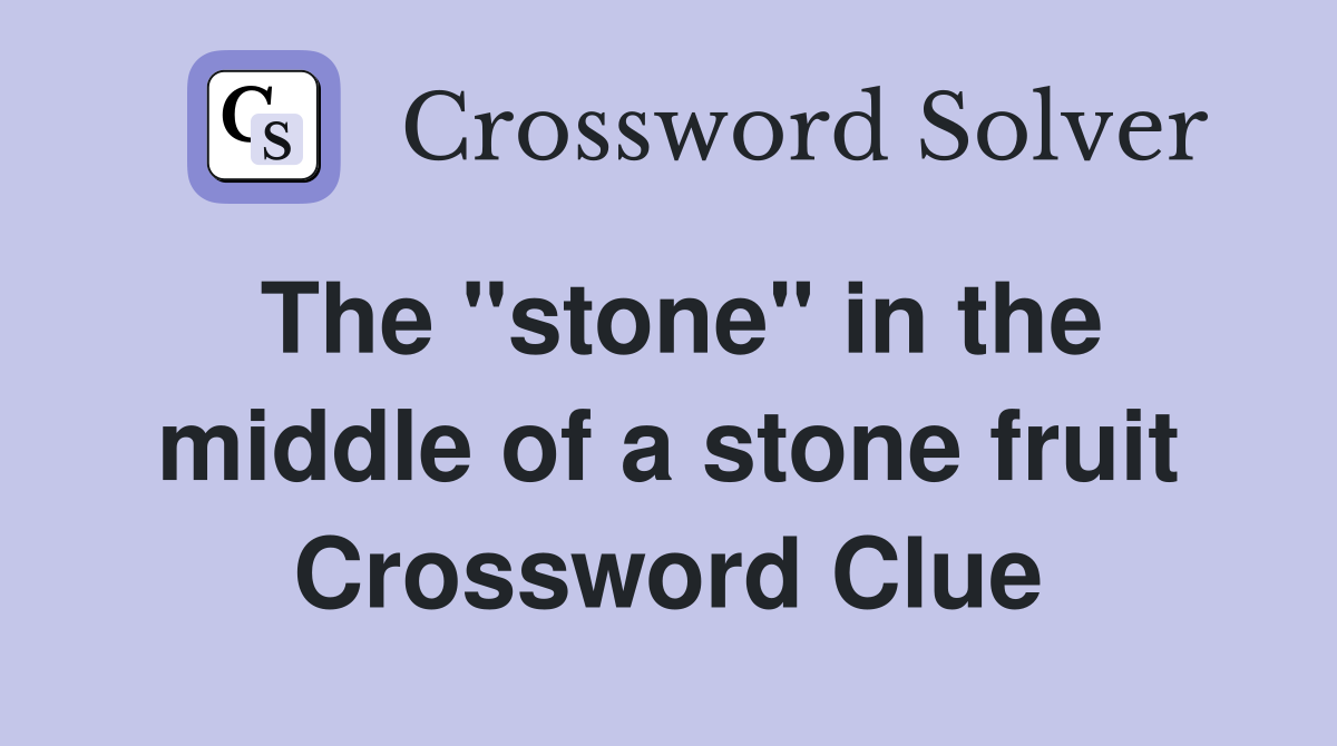 The "stone" in the middle of a stone fruit Crossword Clue