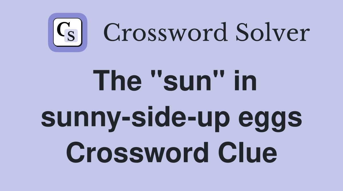 The "sun" in sunny-side-up eggs Crossword Clue