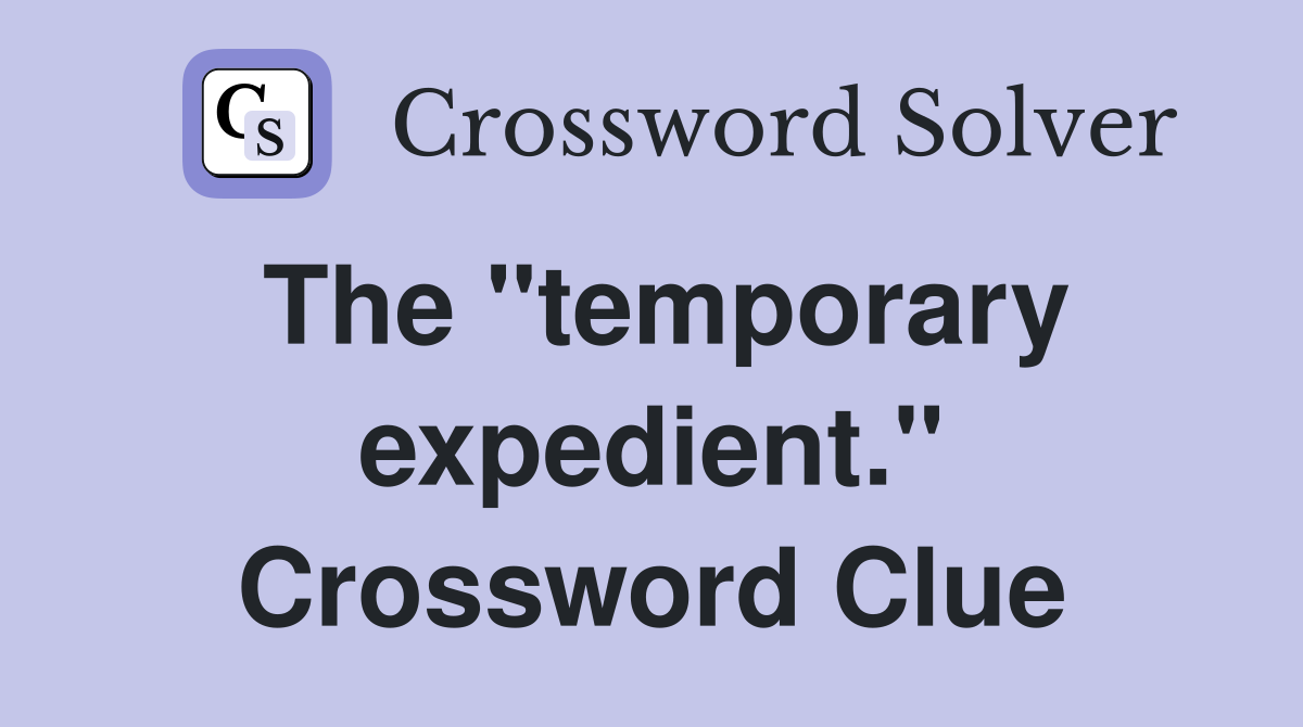 The "temporary expedient." Crossword Clue