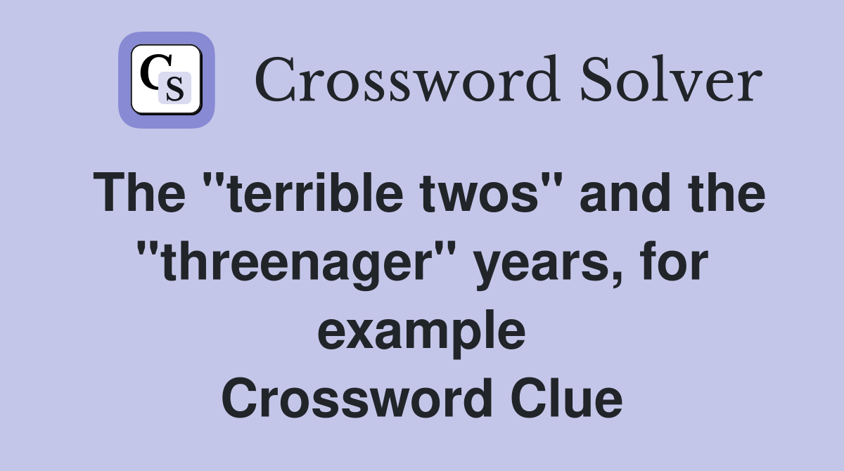 The "terrible twos" and the "threenager" years, for example Crossword Clue