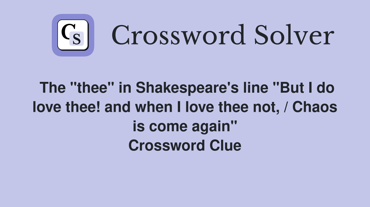 The "thee" in Shakespeare's line "But I do love thee! and when I love thee not, / Chaos is come again" Crossword Clue