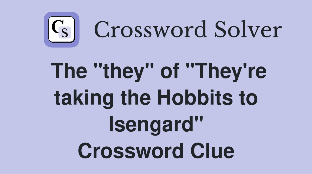 The "they" of "They're taking the Hobbits to Isengard" Crossword Clue
