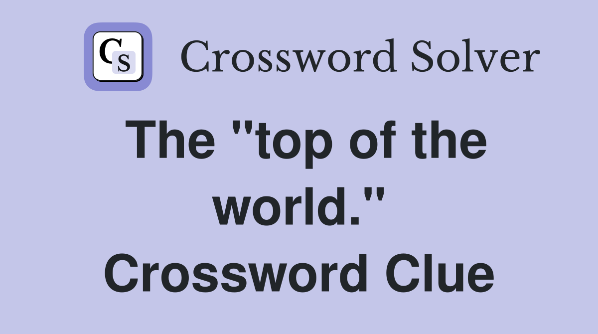 The "top of the world." Crossword Clue