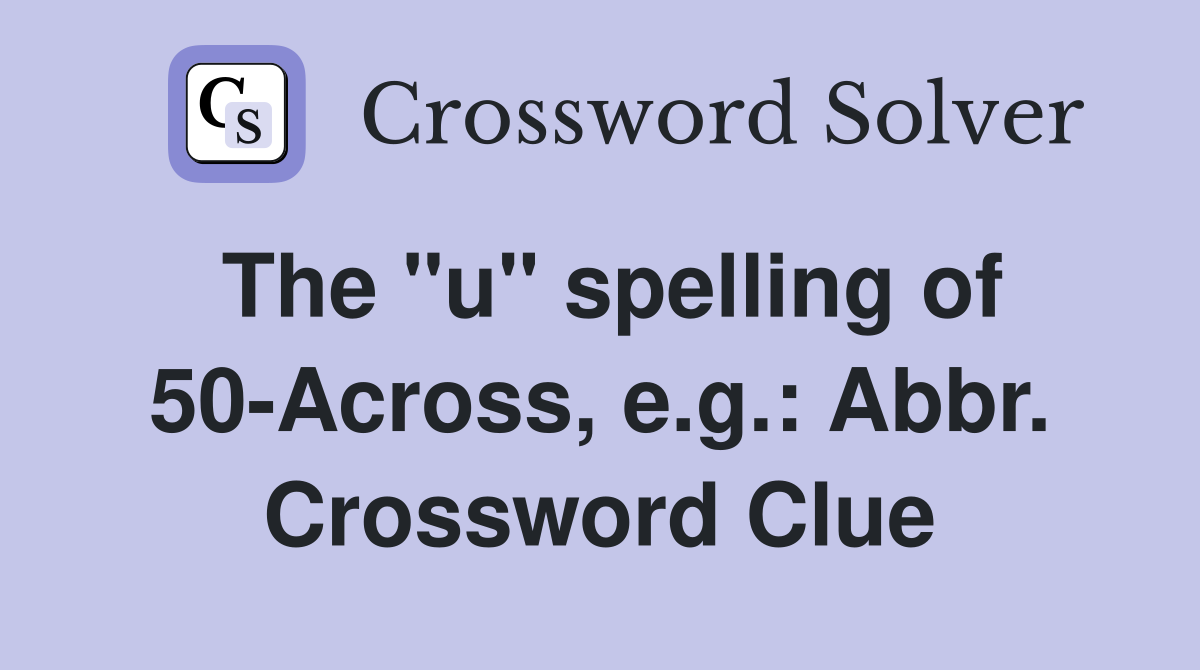 The "u" spelling of 50-Across, e.g.: Abbr. Crossword Clue
