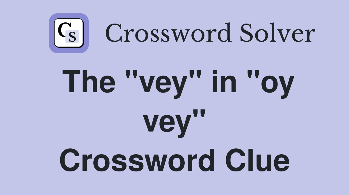 The "vey" in "oy vey" Crossword Clue