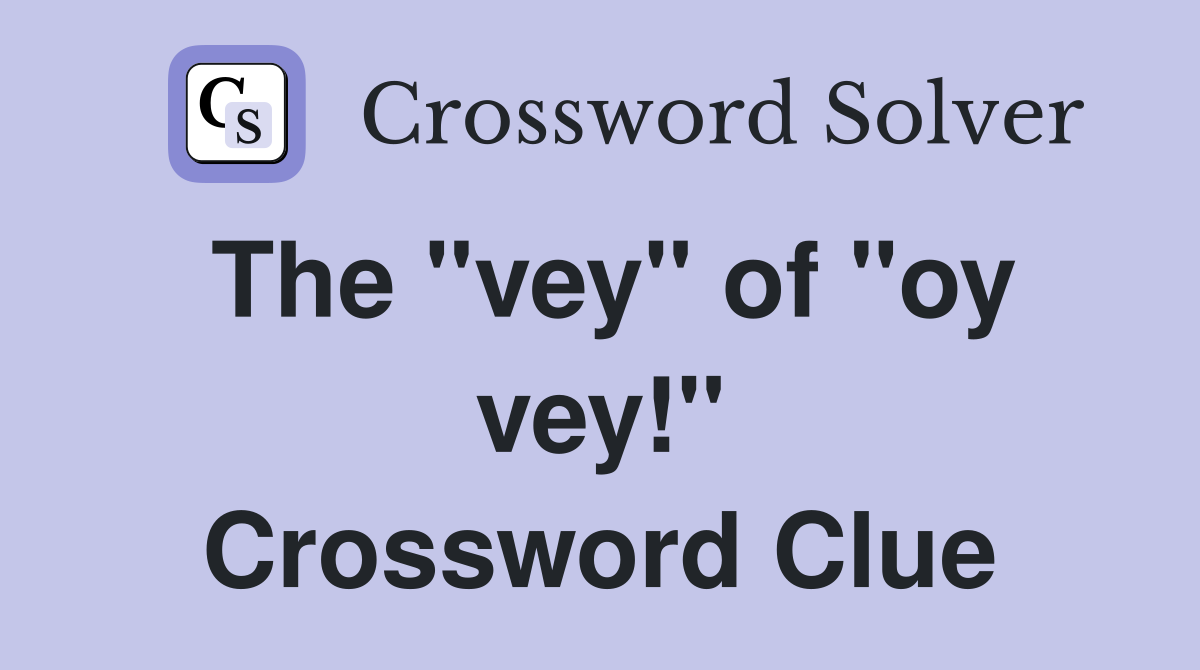 The "vey" of "oy vey!" Crossword Clue