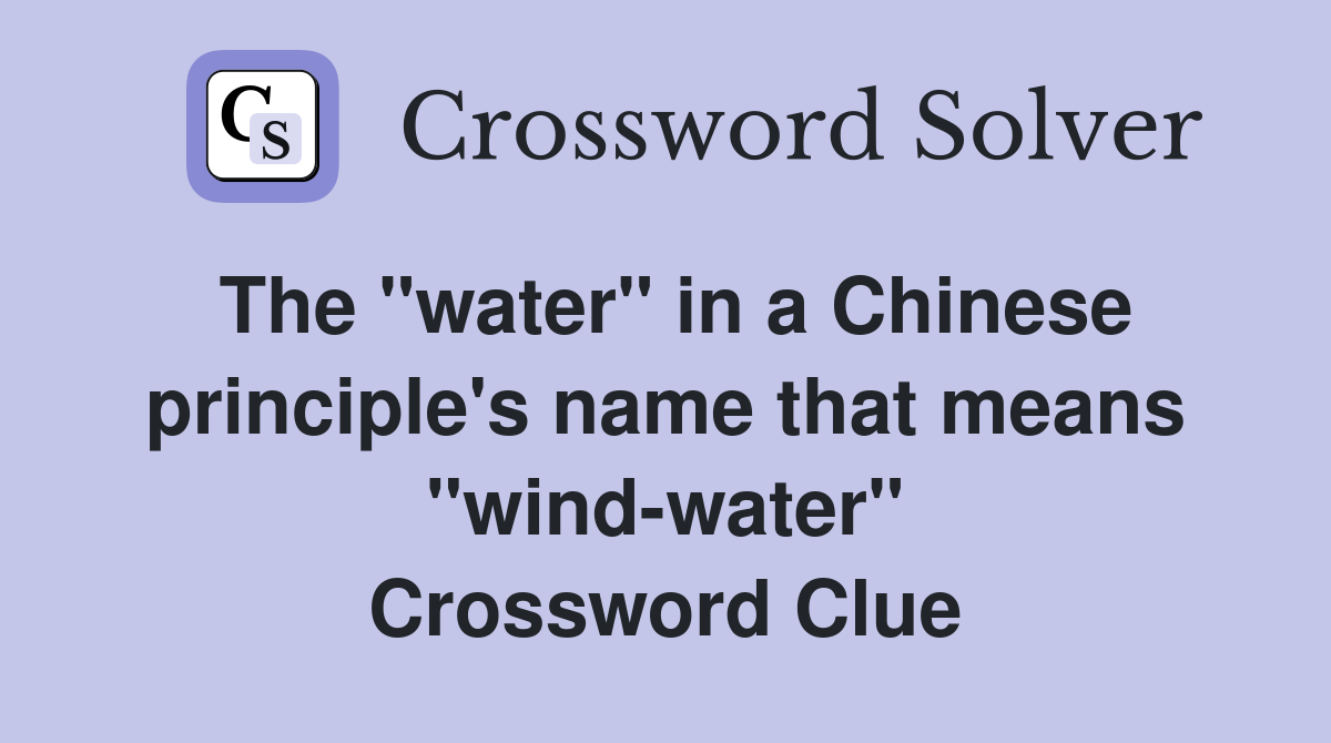The "water" in a Chinese principle's name that means "wind-water" Crossword Clue