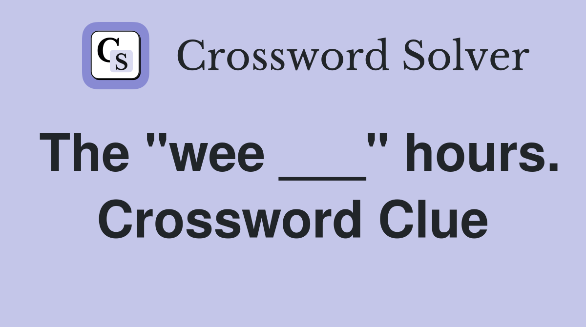 The "wee ___" hours. Crossword Clue