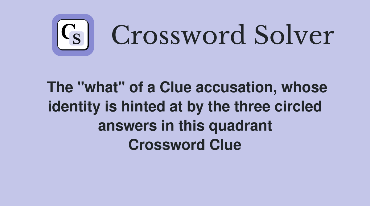 The "what" of a Clue accusation, whose identity is hinted at by the three circled answers in this quadrant Crossword Clue