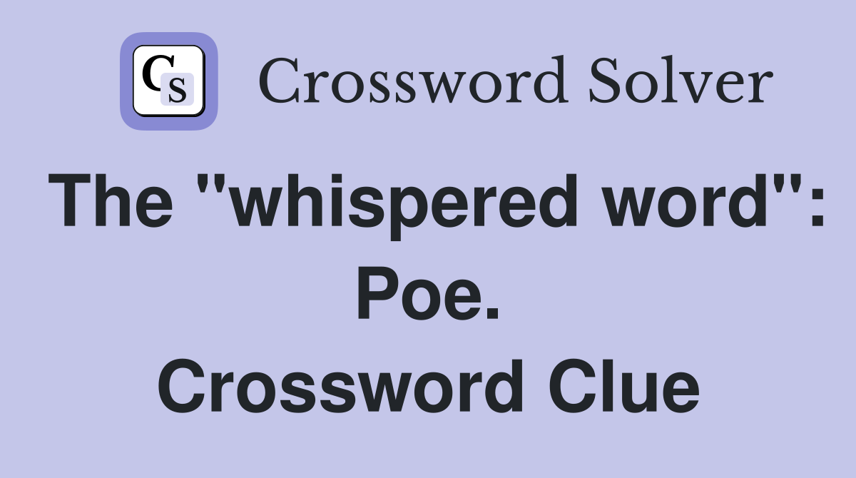 The "whispered word": Poe. Crossword Clue
