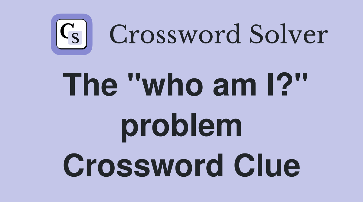 The "who am I?" problem Crossword Clue