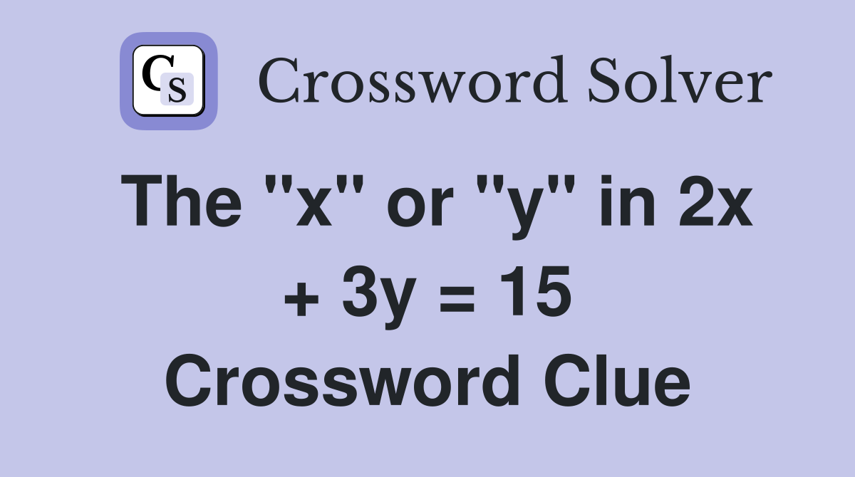 The "x" or "y" in 2x + 3y = 15 Crossword Clue