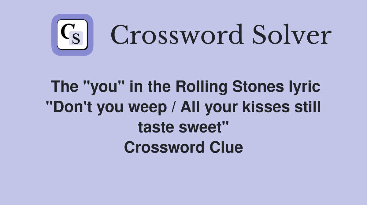 The "you" in the Rolling Stones lyric "Don't you weep / All your kisses still taste sweet" Crossword Clue