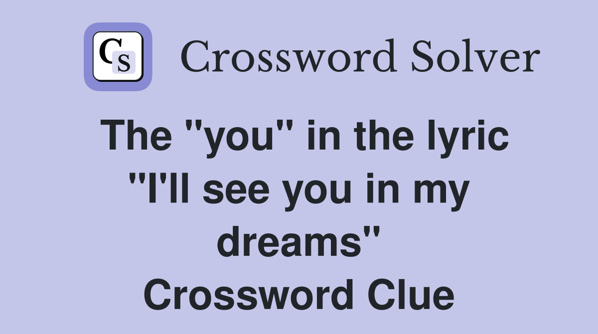The "you" in the lyric "I'll see you in my dreams" Crossword Clue