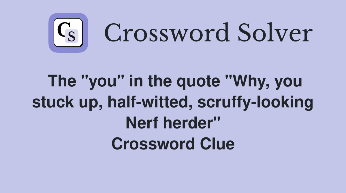 The "you" in the quote "Why, you stuck up, half-witted, scruffy-looking Nerf herder" Crossword Clue