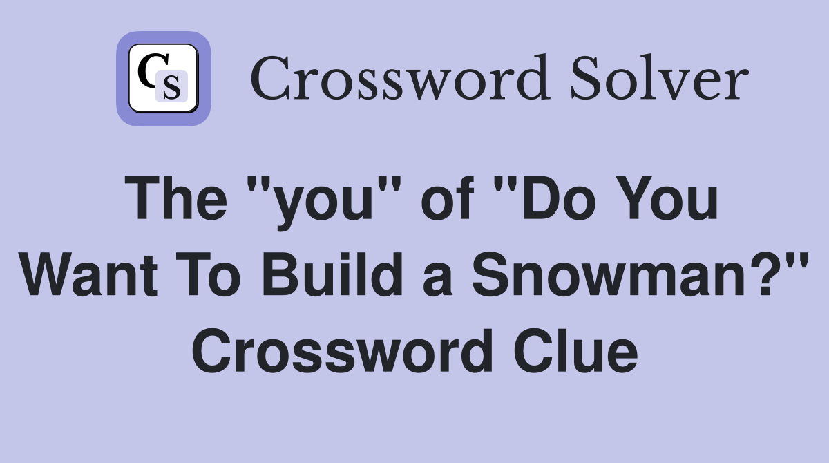 The "you" of "Do You Want To Build a Snowman?" Crossword Clue