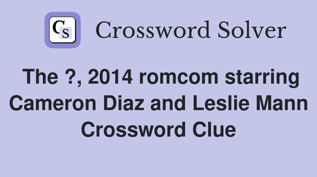 The ?, 2014 romcom starring Cameron Diaz and Leslie Mann Crossword Clue