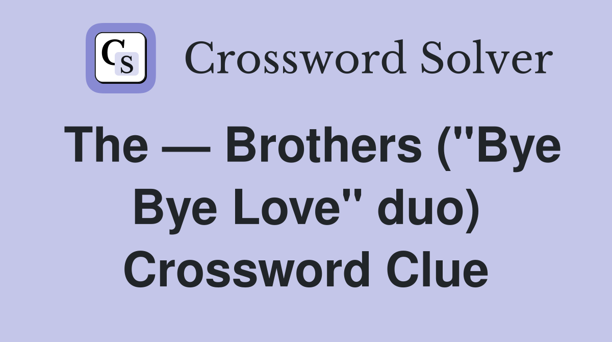 The — Brothers ("Bye Bye Love" duo) Crossword Clue