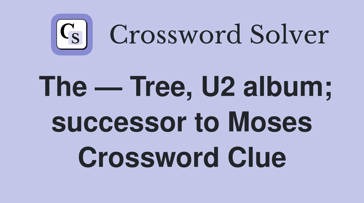 The — Tree, U2 album; successor to Moses Crossword Clue