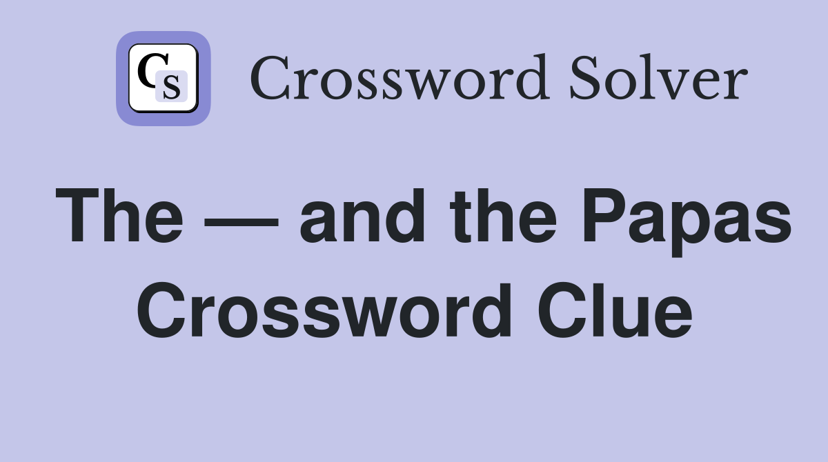 The — and the Papas Crossword Clue