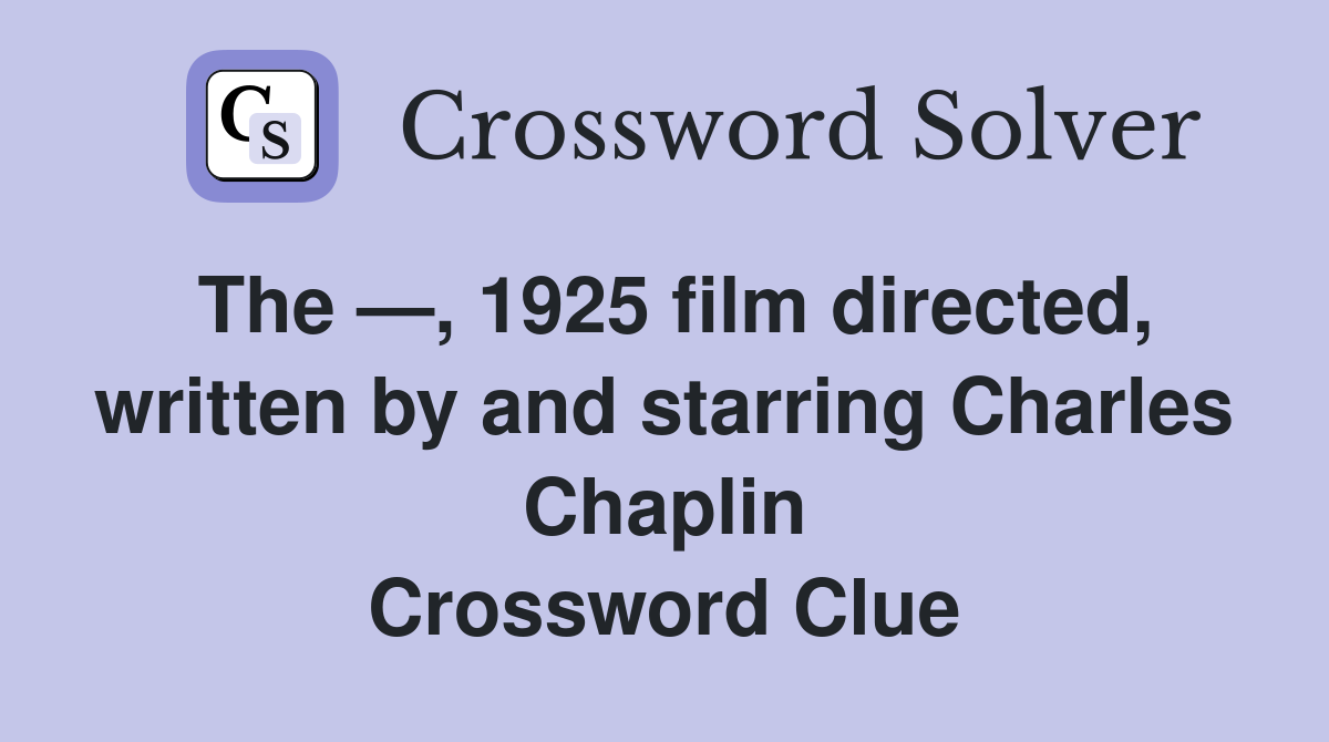 The —, 1925 film directed, written by and starring Charles Chaplin Crossword Clue