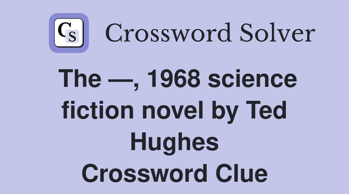 The —, 1968 science fiction novel by Ted Hughes Crossword Clue
